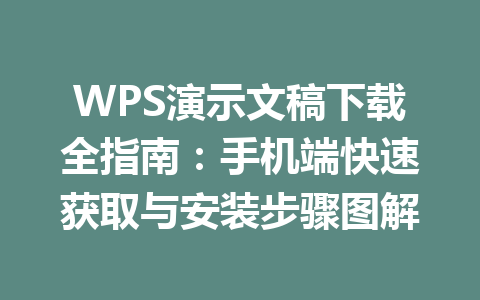 WPS演示文稿下载全指南:手机端快速获取与安装步骤图解 WPS演示文稿下载全指南:手机端快速获取与安装步骤图解 一