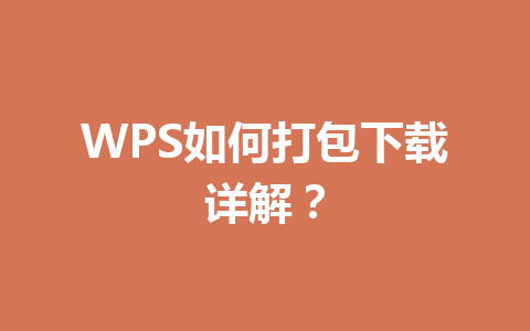 WPS如何打包下载详解? WPS如何打包下载详解? 一