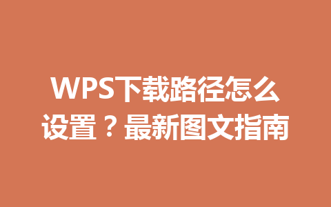 WPS下载路径怎么设置？最新图文指南 一