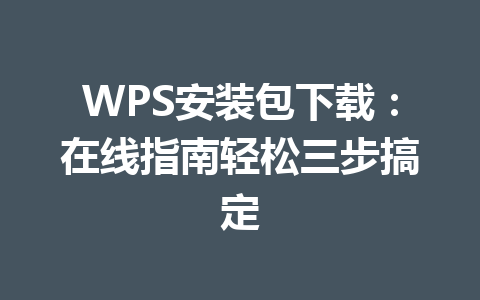 WPS安装包下载：在线指南轻松三步搞定 一