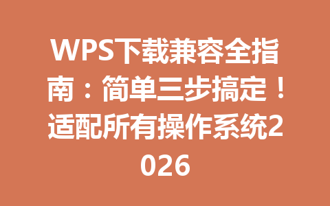 WPS下载兼容全指南：简单三步搞定！适配所有操作系统2026 一
