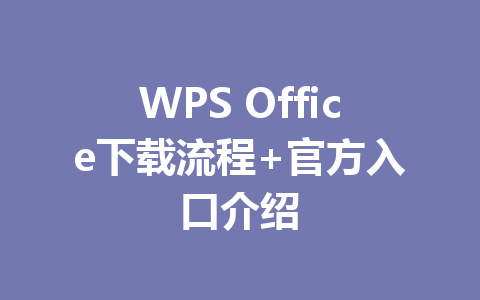 WPS Office下载流程+官方入口介绍 一