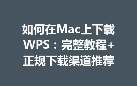 如何在Mac上下载WPS：完整教程+正规下载渠道推荐 一
