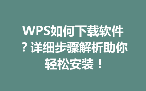 WPS如何下载软件？详细步骤解析助你轻松安装！ 一