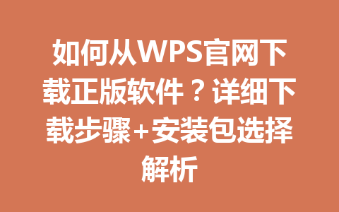 如何从WPS官网下载正版软件？详细下载步骤+安装包选择解析 一