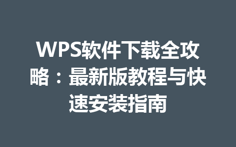 WPS软件下载全攻略：最新版教程与快速安装指南 一