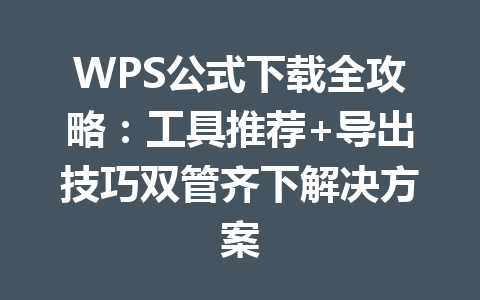 WPS公式下载全攻略：工具推荐+导出技巧双管齐下解决方案 一