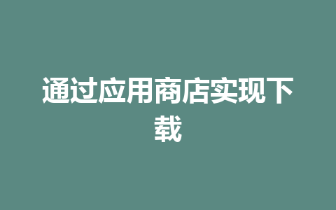 通过应用商店实现下载 一