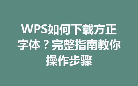 WPS如何下载方正字体？完整指南教你操作步骤 一