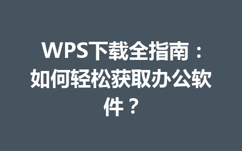 WPS下载全指南：如何轻松获取办公软件？ 一