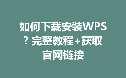 如何下载安装WPS? 完整教程+获取官网链接 一