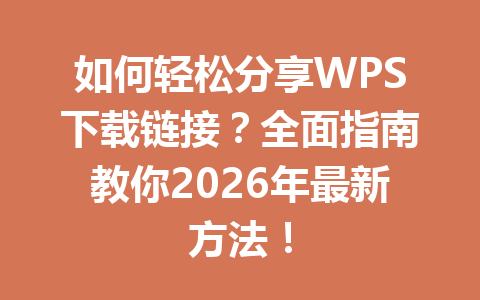 如何轻松分享WPS下载链接？全面指南教你2026年最新方法！ 一