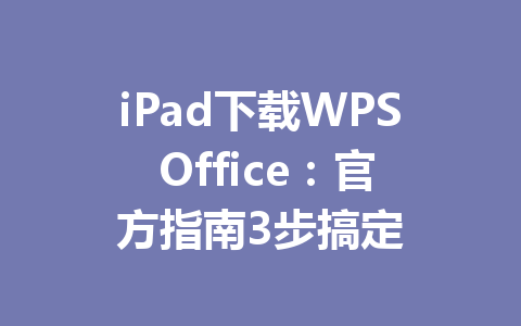 iPad下载WPS Office：官方指南3步搞定 一