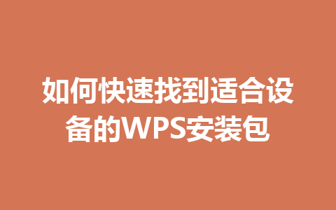 如何快速找到适合设备的WPS安装包 一