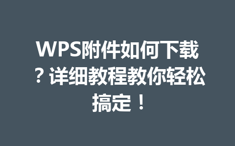 WPS附件如何下载？详细教程教你轻松搞定！ 一