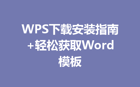 WPS下载安装指南+轻松获取Word模板 一