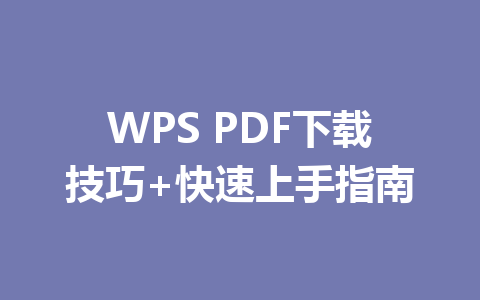 WPS PDF下载技巧+快速上手指南 一