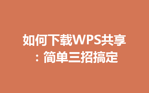 如何下载WPS共享：简单三招搞定 一