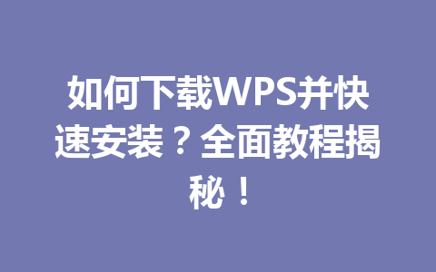 如何下载WPS并快速安装？全面教程揭秘！ 一