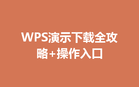 WPS演示下载全攻略+操作入口 一