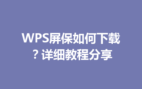 WPS屏保如何下载？详细教程分享 一