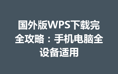 国外版WPS下载完全攻略：手机电脑全设备适用 一
