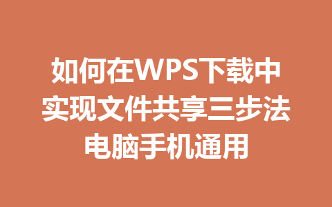 如何在WPS下载中实现文件共享三步法电脑手机通用 一