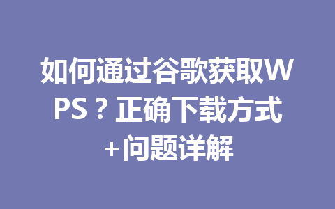 如何通过谷歌获取WPS？正确下载方式+问题详解 一
