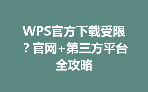 WPS官方下载受限？官网+第三方平台全攻略 一