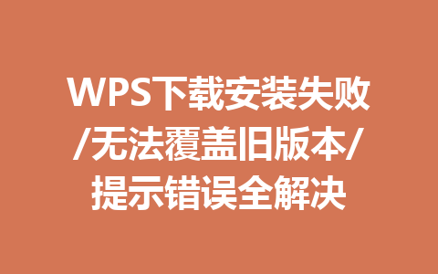 WPS下载安装失败/无法覆盖旧版本/提示错误全解决 一