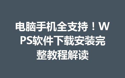 电脑手机全支持！WPS软件下载安装完整教程解读 一
