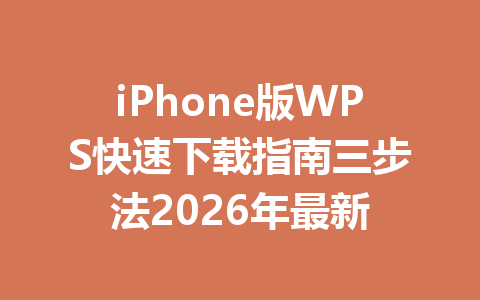 iPhone版WPS快速下载指南三步法2026年最新 一