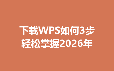 下载WPS如何3步轻松掌握2026年 一