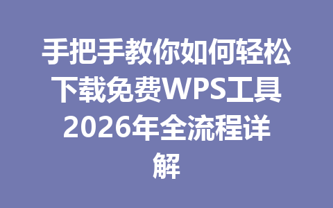 手把手教你如何轻松下载免费WPS工具2026年全流程详解 一