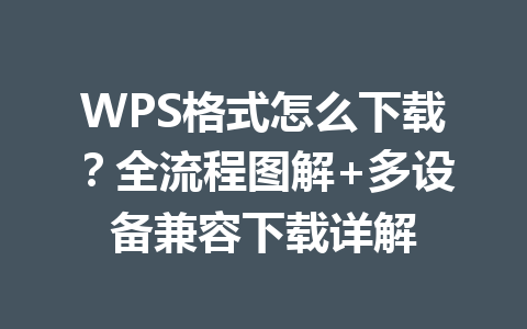 WPS格式怎么下载？全流程图解+多设备兼容下载详解 一
