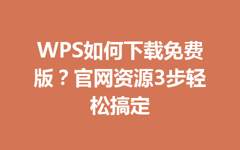 WPS如何下载免费版？官网资源3步轻松搞定 一