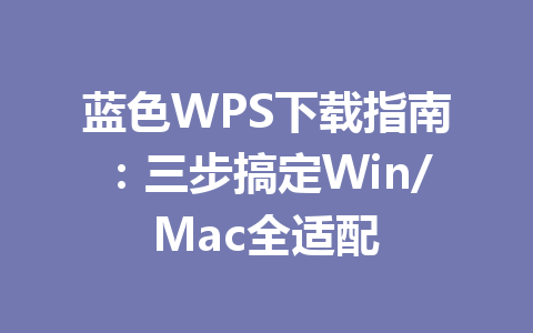 蓝色WPS下载指南：三步搞定Win/Mac全适配 一