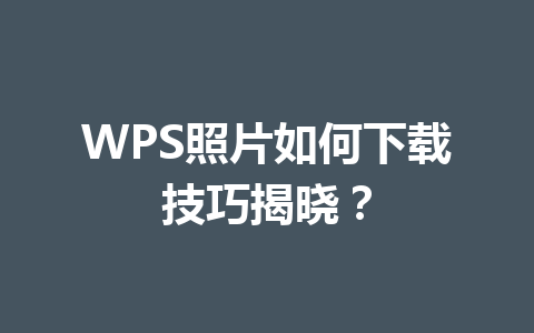 WPS照片如何下载技巧揭晓？ 一