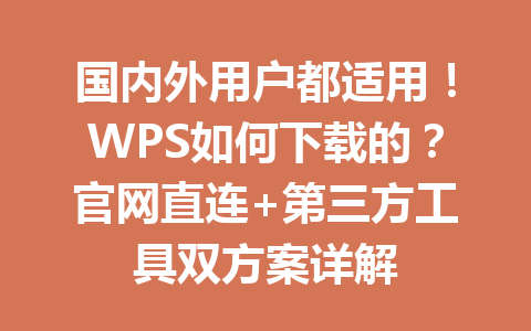 国内外用户都适用！WPS如何下载的？官网直连+第三方工具双方案详解 一