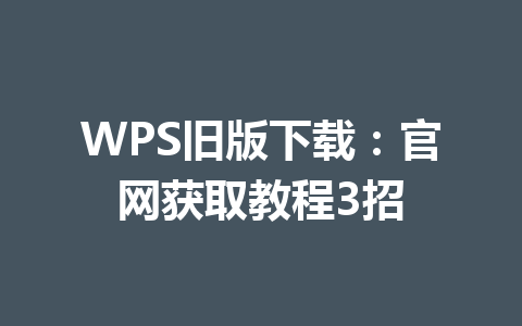 WPS旧版下载：官网获取教程3招 一