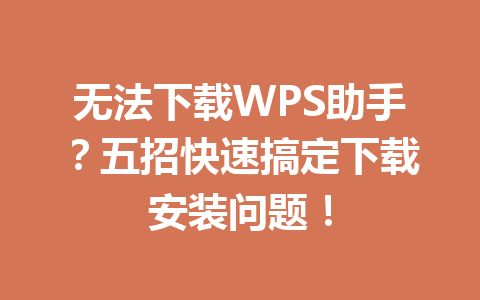 无法下载WPS助手？五招快速搞定下载安装问题！ 一
