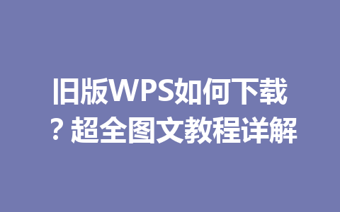 旧版WPS如何下载？超全图文教程详解 一