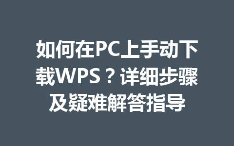 如何在PC上手动下载WPS？详细步骤及疑难解答指导 一