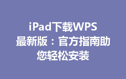 iPad下载WPS最新版：官方指南助您轻松安装 一