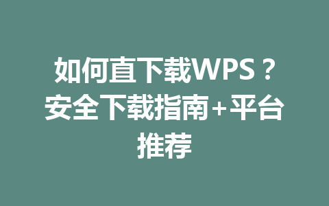 如何直下载WPS？安全下载指南+平台推荐 一