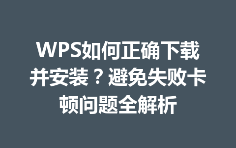 WPS如何正确下载并安装？避免失败卡顿问题全解析 一